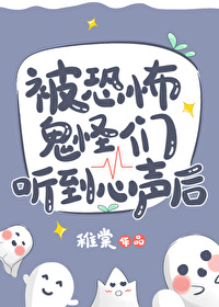 被恐怖鬼怪们听到心声后免费