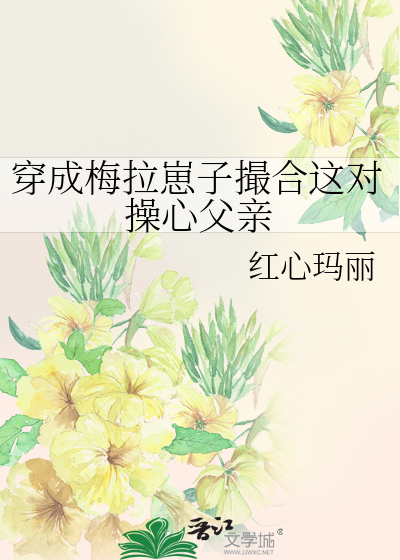 穿成梅拉崽子撮合这对操心父亲