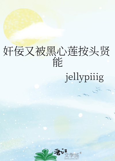 奸佞又被黑心莲按头贤能