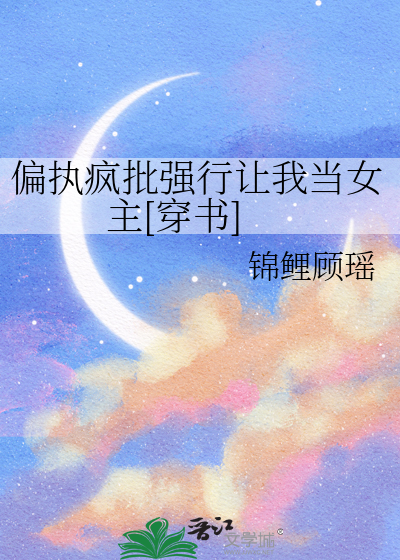 偏执疯批强行让我当女主[穿书]