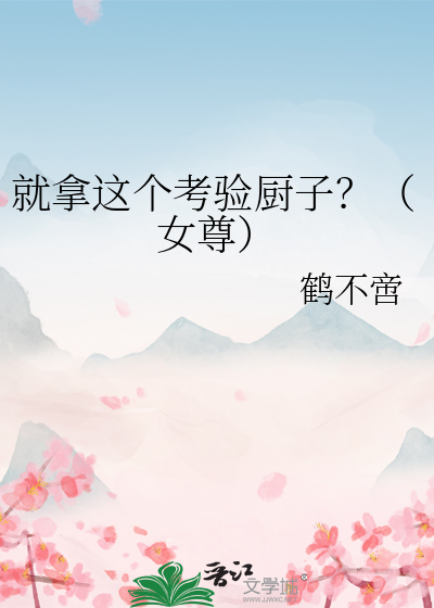 就拿这个考验厨子？（女尊）