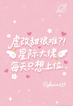 虐改甜很难？！星际大佬每天只想上位