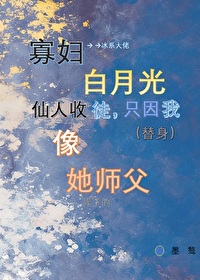 寡妇白月光师尊收徒，只因我像她师父
