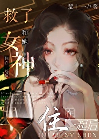 救了女神和她住在一起后